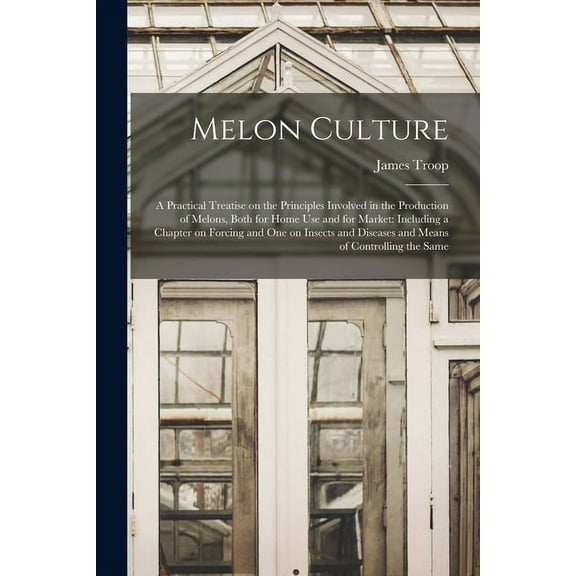 Melon Culture; a Practical Treatise on the Principles Involved in the Production of Melons, Both for Home Use and for Market : Including a Chapter on Forcing and One on Insects and Diseases and Means of Controlling the Same (Paperback)