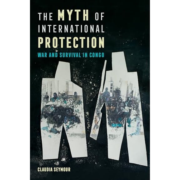 Pre-Owned Myth of International Protection: War and Survival in Congo: 43 (California Series in Public Anthropology) Paperback