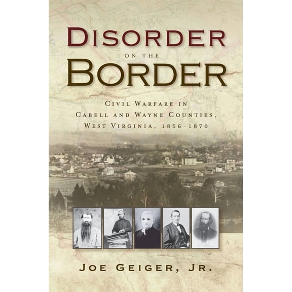 Disorder on the Border: Civil Warfare in Cabell and Wayne Counties, West Virginia, 1856-1870 (Hardcover)
