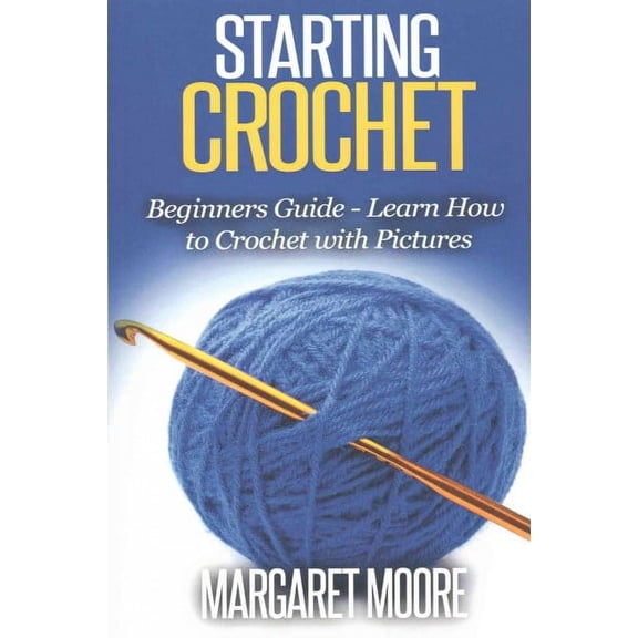 Starting Crochet: Beginners Guide - Learn How to Crochet with Pictures (Paperback)