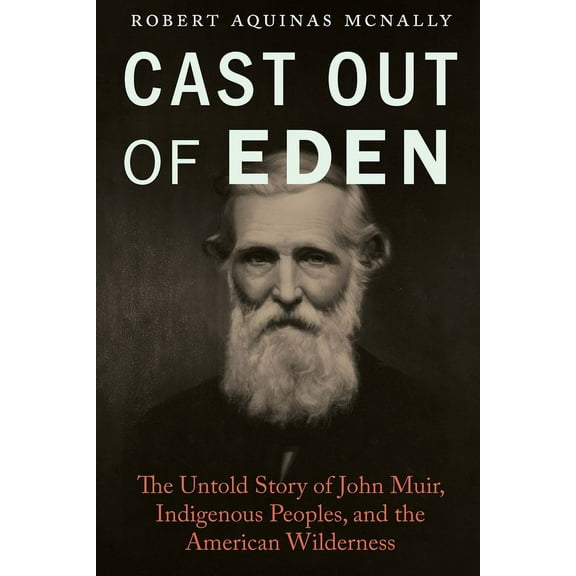 Cast Out of Eden: The Untold Story of John Muir, Indigenous Peoples, and the American Wilderness, (Hardcover)