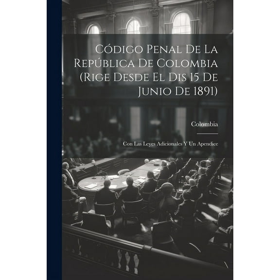 Código Penal De La República De Colombia (Rige Desde El Dis 15 De Junio De 1891): Con Las Leyes Adicionales Y Un Apendice (Paperback)