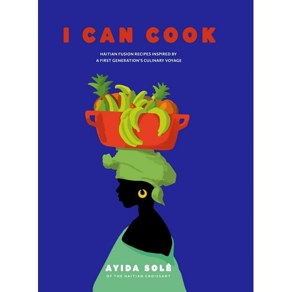 I Can Cook: Haitian Fusion recipes inspired by a First Gerneration's culinary voyage, (Hardcover)