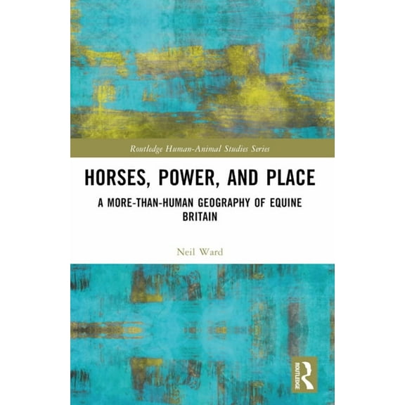 Routledge Human-Animal Studies Horses, Power and Place: A More-Than-Human Geography of Equine Britain, (Paperback)
