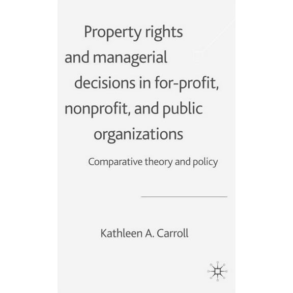 Property Rights and Managerial Decisions in For-Profit, Nonprofit, and Public Organizations: Comparative Theory and Poli, (Hardcover)