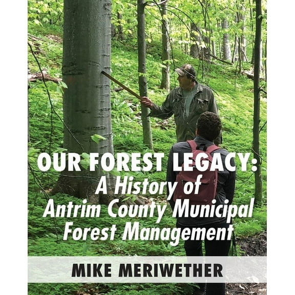 Our Forest Legacy: A History of Antrim County Municipal Forest Management, (Paperback)