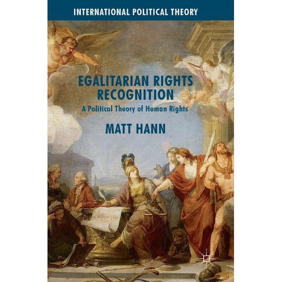 International Political Theory Egalitarian Rights Recognition: A Political Theory of Human Rights, (Hardcover)