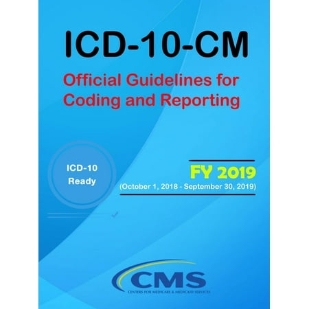 ICD-10-CM: Official Guidelines for Coding and Reporting - Fy 2019 (October 1, 2018 - September 30, 2019)