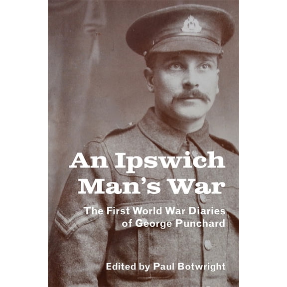 Suffolk Records Society An Ipswich Man's War: The First World War Diaries of George Punchard, Book 69, (Hardcover)