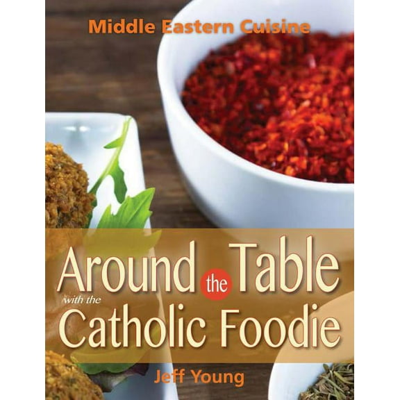 Around the Table with the Catholic Foodie: Middle Eastern Cuisine, (Paperback)