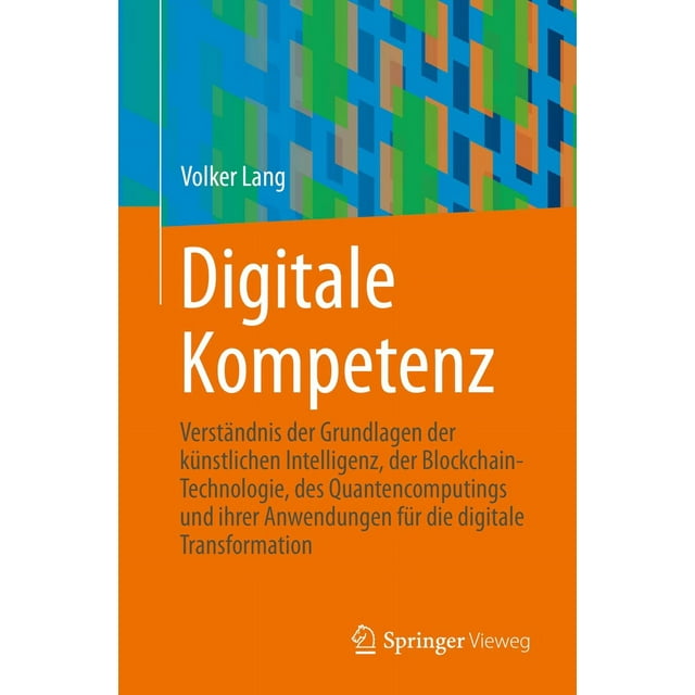Digitale Kompetenz: Grundlagen der Künstlichen Intelligenz, Blockchain-Technologie, Quanten-Computing und deren Anwendungen für die Digitale Transform