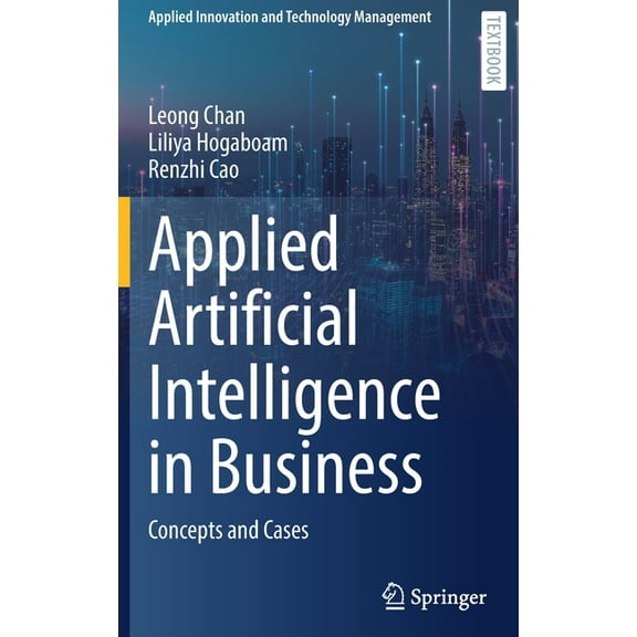 Applied Innovation and Technology Manage Applied Artificial Intelligence in Business: Concepts and Cases, (Hardcover)