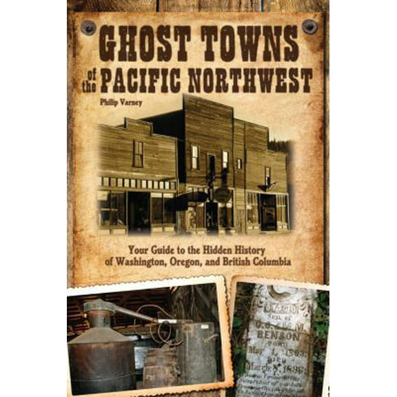 Pre-Owned Ghost Towns of the Pacific Northwest: Your Guide to the Hidden History of Washington, Oregon, and British Columbia (Paperback) 0760343160 9780760343166