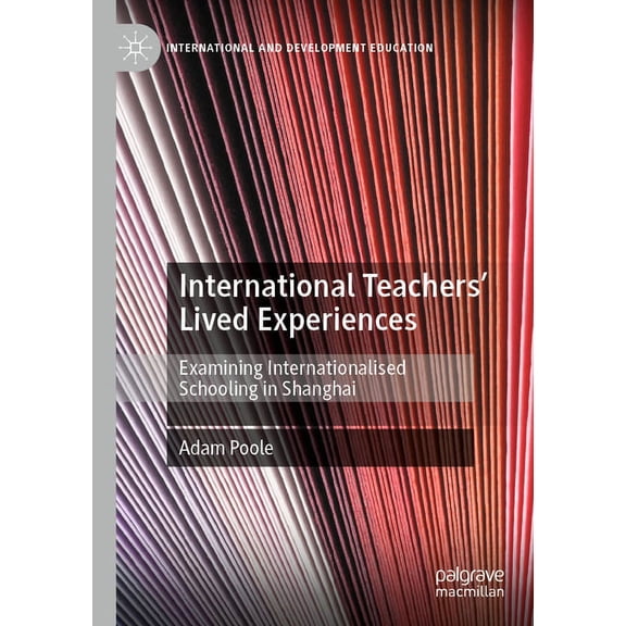International and Development Education International Teachers' Lived Experiences: Examining Internationalised Schooling in Shanghai, (Paperback)