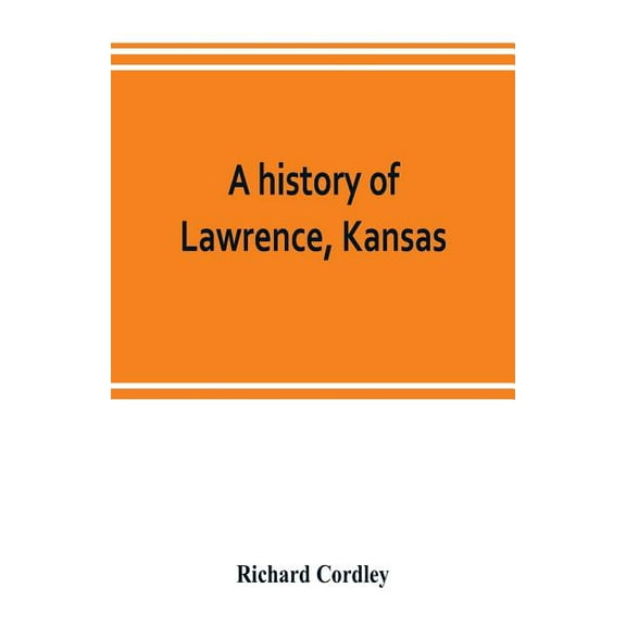 A history of Lawrence, Kansas: from the first settlement to the close of the rebellion, (Paperback)
