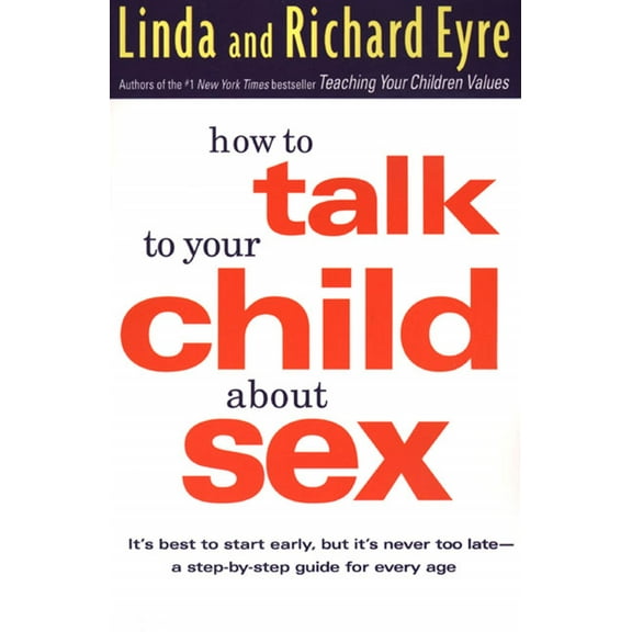 How to Talk to Your Child About Sex : It's Best to Start Early, but It's Never Too Late -- A Step-by-Step Guide for Every Age (Paperback)