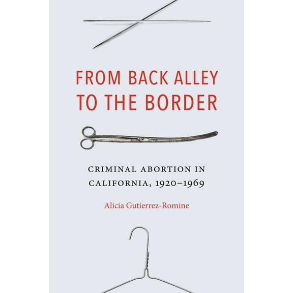 From Back Alley to the Border: Criminal Abortion in California, 1920-1969, (Hardcover)