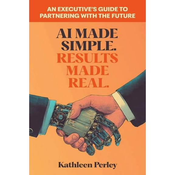 AI Made Simple. Results Made Real.: An Executive's Guide to Partnering with the Future, (Paperback)
