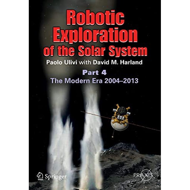 Exploration Robotique du Système Solaire: Partie 4: l'Ère Moderne 2004 2013 (Livres de Praxis de Printemps)