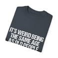 thumbnail image 3 of Humorous Weirdly Aged Oldies Sassiest Mockery Statements Gag Hilarious Elderly Peoples Sarcastic Line Sayings Unisex Garment-Dyed T-shirt, 3 of 4