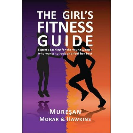 The Girl's Fitness Guide : Expert Coaching for the Young Woman Who Wants to Look and Feel Her
