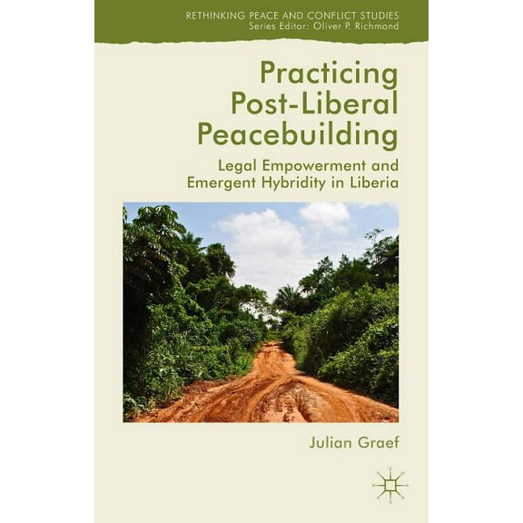 Rethinking Peace and Conflict Studies Practicing Post-Liberal Peacebuilding: Legal Empowerment and Emergent Hybridity in Liberia, (Hardcover)