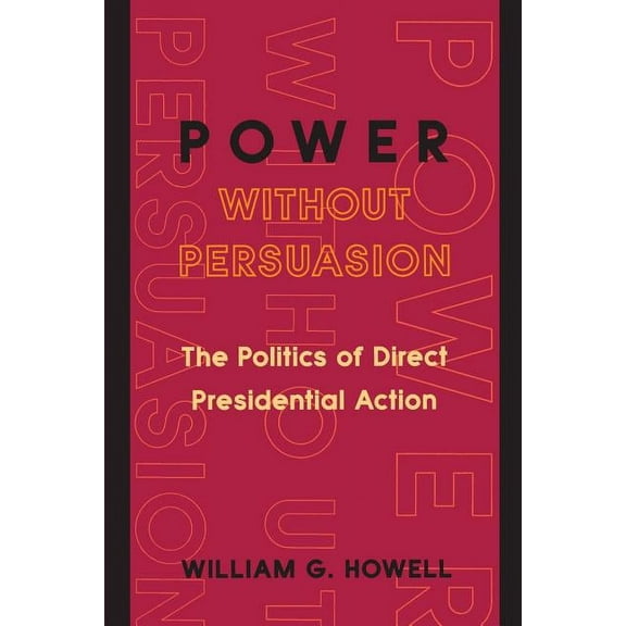 Power Without Persuasion: The Politics of Direct Presidential Action, (Paperback)