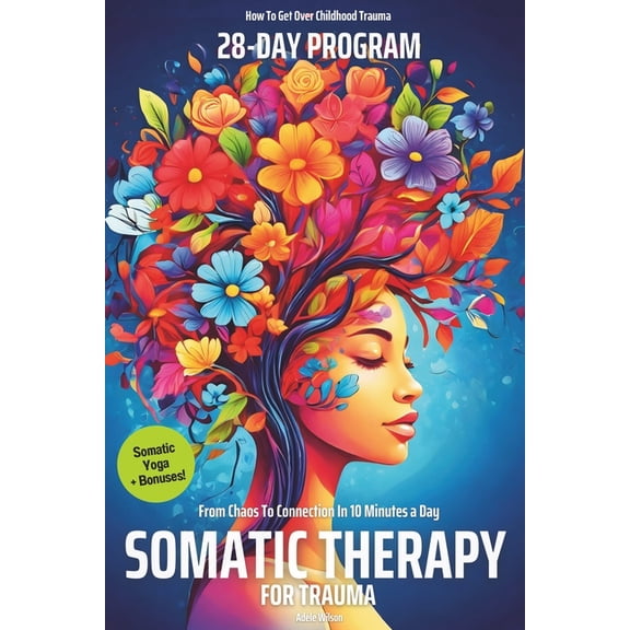 How to Get Over Childhood Trauma with My Somatic Therapy for Trauma A 28-Day Program from Chaos To Connection in Just 10 Minutes a Day: A Loving Step-by-Step Gui, (Paperback)