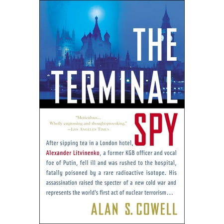 The Terminal Spy : After sipping tea in a London hotel, Alexander Litvinenko, a former KGB officer and vocal foe of the Kremlin, fell ill and was rushed to the hospital, fatally (Paperback)