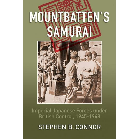 Mountbatten's Samurai: Imperial Japanese Army and Navy Forces under British Control in Southeast Asia, 1945-1948, (Paperback)