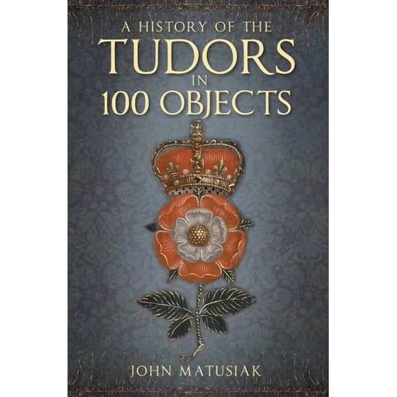 A History of the Tudors in 100 Objects, (Paperback)