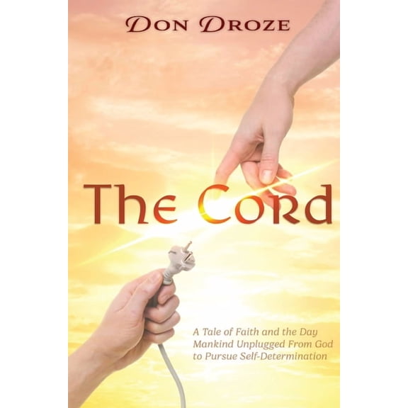 The Cord: A Tale of Faith and the Day Mankind Unplugged from God to Pursue Self-Determination, (Paperback)