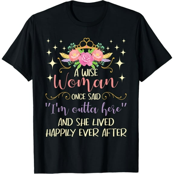 Wise Woman Once Said I'm Outta Here - Retired Retirement T-Shirt Tops Tee
