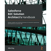 Salesforce B2C Solution Architect's Handbook: Design scalable and cohesive business-to-consumer experiences with Salesforce Customer 360 (Paperback)