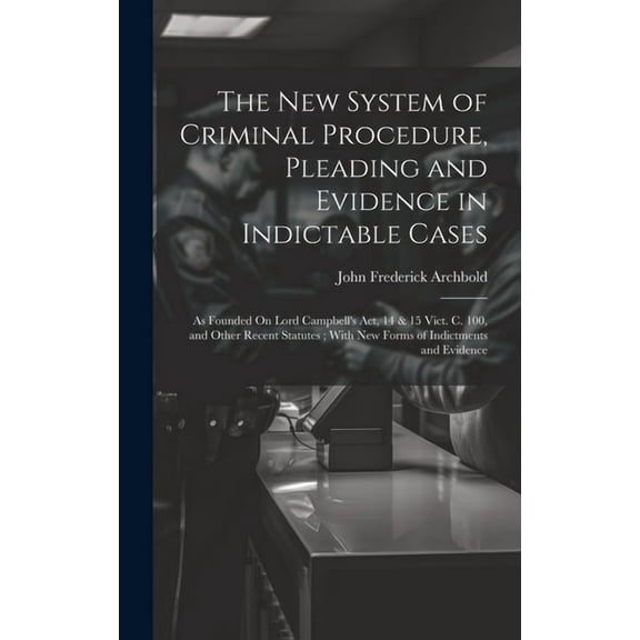The New System of Criminal Procedure, Pleading and Evidence in Indictable Cases: As Founded On Lord Campbell's Act, 14 &, (Hardcover)