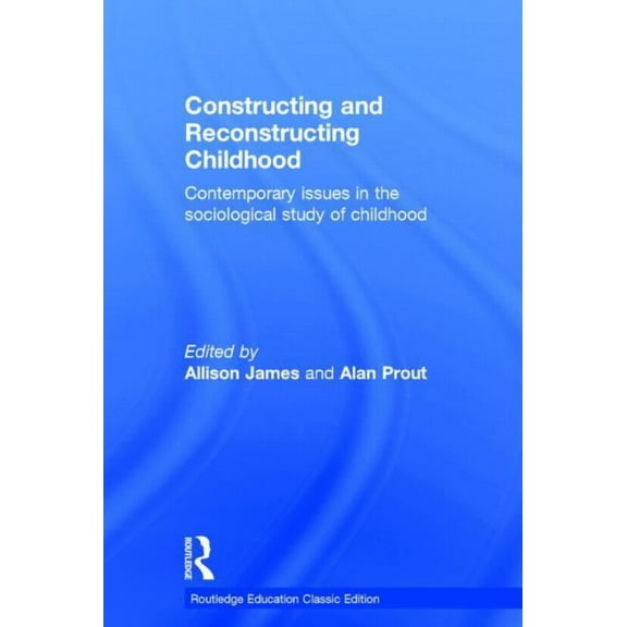 Routledge Education Classic Edition Constructing and Reconstructing Childhood: Contemporary Issues in the Sociological Study of Childhood, (Hardcover)