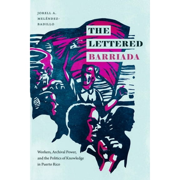 The Lettered Barriada: Workers, Archival Power, and the Politics of Knowledge in Puerto Rico, (Paperback)