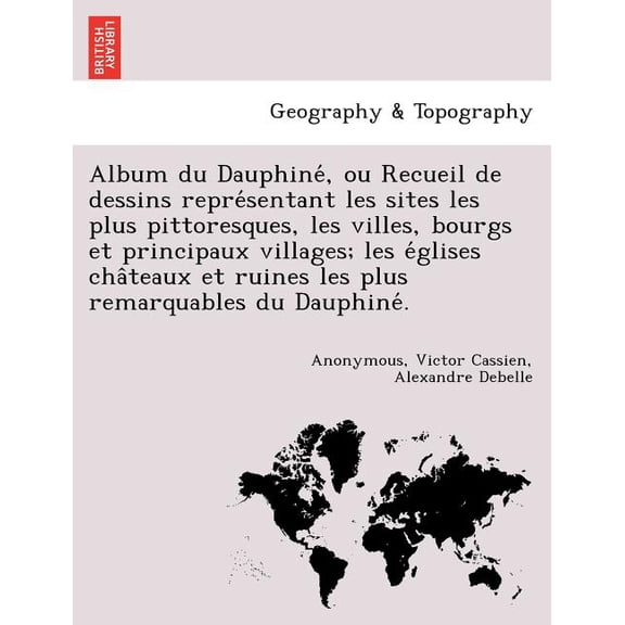 Album du Dauphiné, ou Recueil de dessins représentant les sites les plus pittoresques, les villes, bourgs et principaux villages; les églises châteaux et ruines les plus remarq