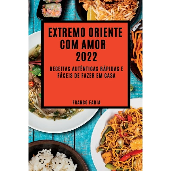 Extremo Oriente Com Amor 2022: Receitas AutÃªnticas RÃ¡pidas E FÃ¡ceis de Fazer Em Casa, (Paperback)