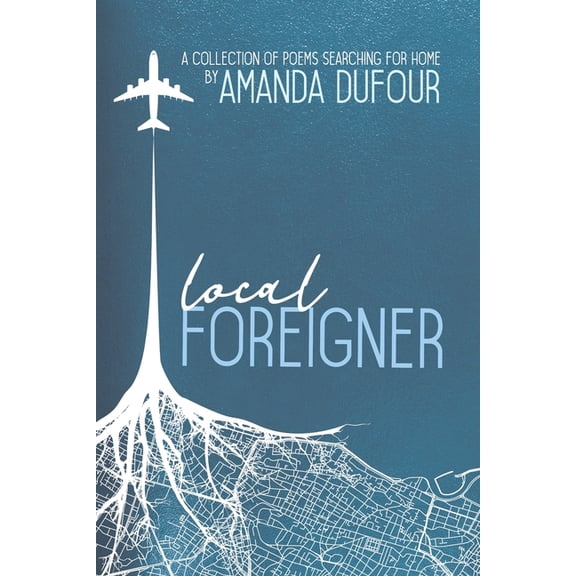 Local Foreigner: A Collection of Poems Searching For Home by Amanda Dufour (Paperback)