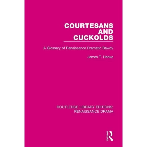Routledge Library Editions: Renaissance  Courtesans and Cuckolds: A Glossary of Renaissance Dramatic Bawdy, (Paperback)