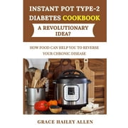 Instant Pot Type 2 Diabets Cookbook a Revolutionary Idea?: How Food Can Help You to Reverse Your Chronic Disease (Paperback)