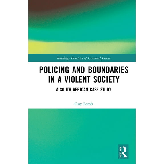 Routledge Frontiers of Criminal Justice Policing and Boundaries in a Violent Society: A South African Case Study, (Hardcover)