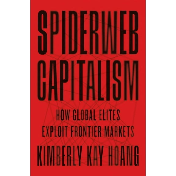 Spiderweb Capitalism: How Global Elites Exploit Frontier Markets, (Hardcover)