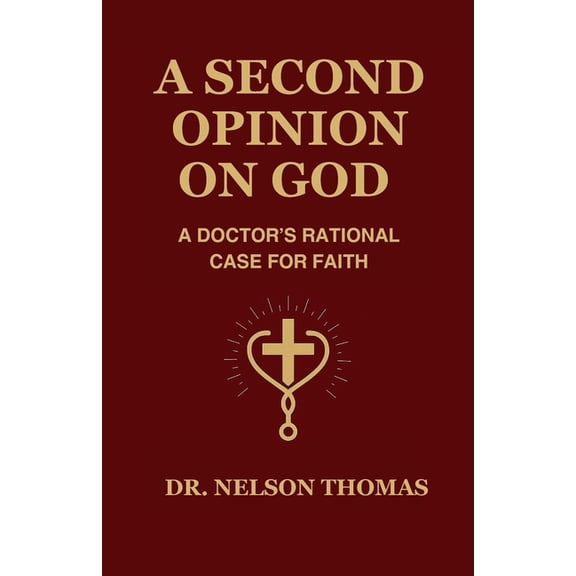 A Second Opinion on God: A Doctor's Rational Case for Faith, (Paperback)