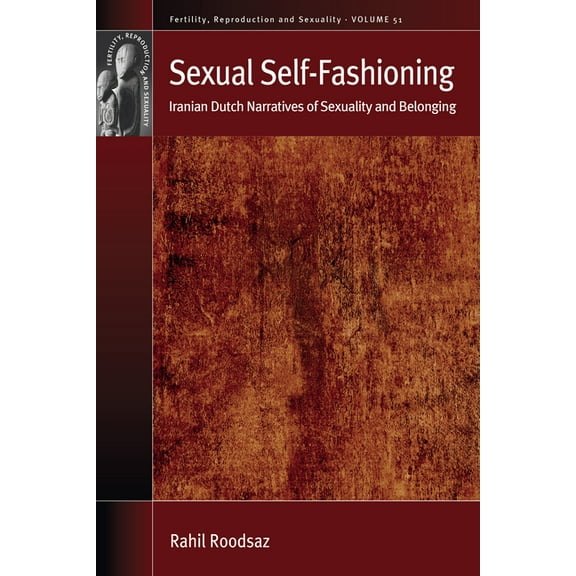 Fertility, Reproduction and Sexuality: S Sexual Self-Fashioning: Iranian Dutch Narratives of Sexuality and Belonging, Book 51, (Hardcover)