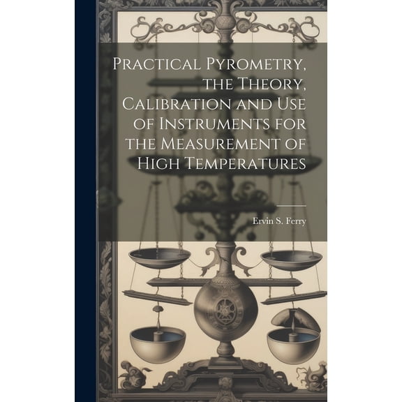 Practical Pyrometry, the Theory, Calibration and use of Instruments for the Measurement of High Temperatures (Hardcover)