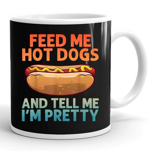 Funny Feed Me Hot Dogs And Tell Me I Am Pretty Hot Dog Lover Gift Ceramic Mug 11oz (White;11oz)