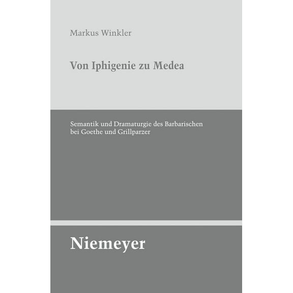 Untersuchungen Zur Deutschen Literaturge Von Iphigenie Zu Medea: Semantik Und Dramaturgie Des Barbarischen Bei Goethe Und Grillparzer, Book 133, (Paperback)
