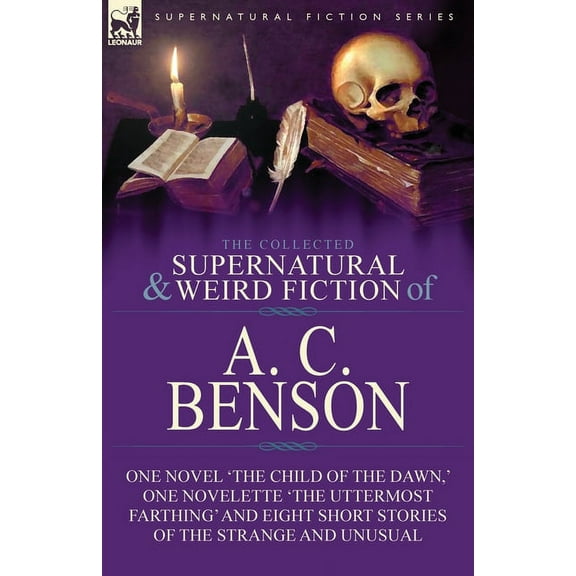 The Collected Supernatural and Weird Fiction of A. C. Benson: One Novel 'The Child of the Dawn, ' One Novelette 'The Utt, (Paperback)